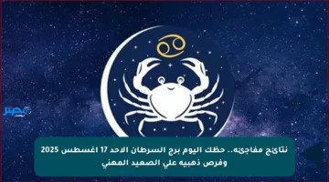 نتائج مفاجئة.. حظك اليوم برج السرطان الأحد 17 أغسطس 2025 وفرص ذهبية على الصعيد المهني